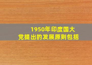 1950年印度国大党提出的发展原则包括