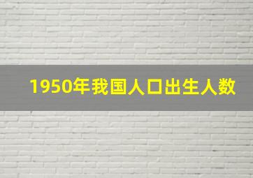 1950年我国人口出生人数