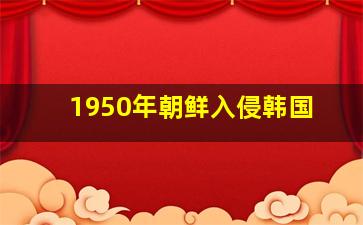 1950年朝鲜入侵韩国