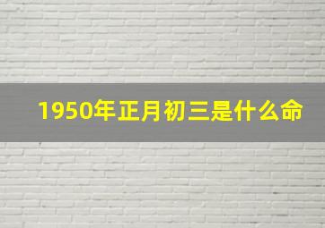 1950年正月初三是什么命