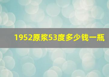 1952原浆53度多少钱一瓶