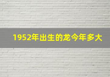 1952年出生的龙今年多大