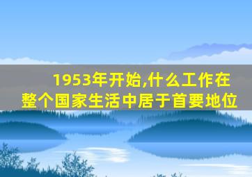 1953年开始,什么工作在整个国家生活中居于首要地位