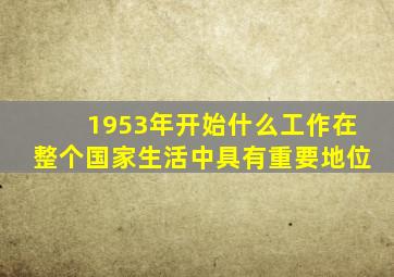 1953年开始什么工作在整个国家生活中具有重要地位