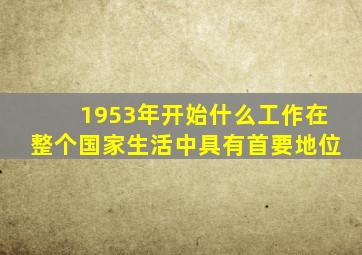 1953年开始什么工作在整个国家生活中具有首要地位