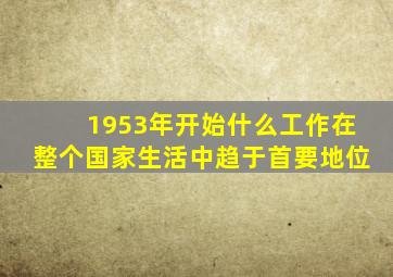 1953年开始什么工作在整个国家生活中趋于首要地位