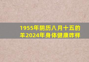 1955年阴历八月十五的羊2024年身体健康咋样