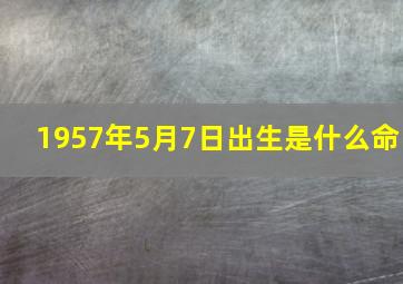 1957年5月7日出生是什么命