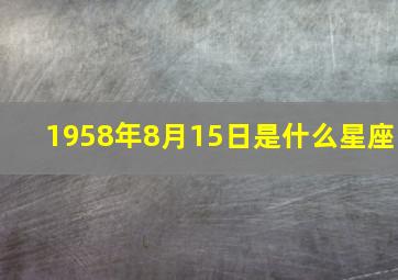 1958年8月15日是什么星座