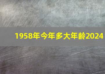 1958年今年多大年龄2024