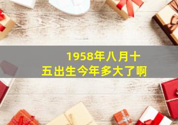 1958年八月十五出生今年多大了啊