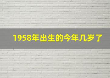 1958年出生的今年几岁了