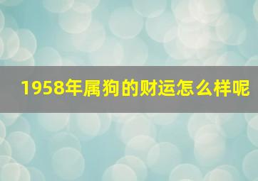 1958年属狗的财运怎么样呢