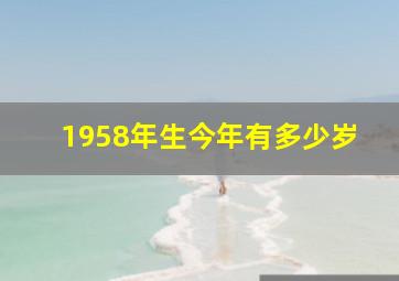 1958年生今年有多少岁