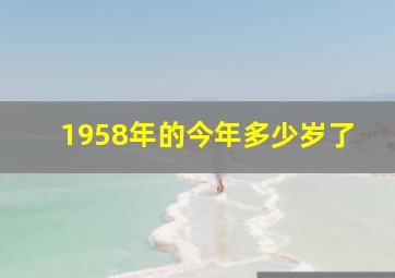 1958年的今年多少岁了