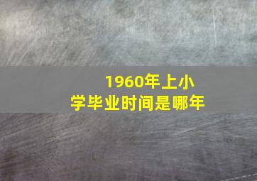 1960年上小学毕业时间是哪年