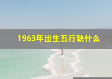 1963年出生五行缺什么