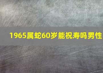 1965属蛇60岁能祝寿吗男性