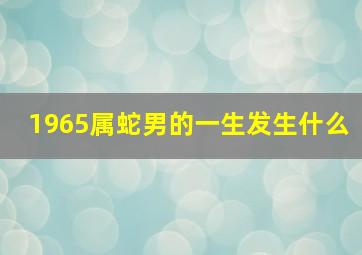 1965属蛇男的一生发生什么