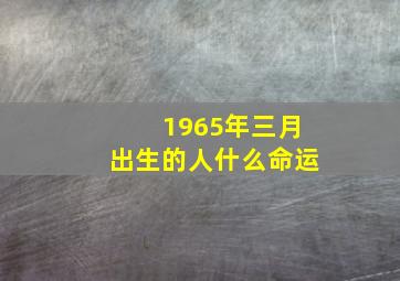 1965年三月出生的人什么命运