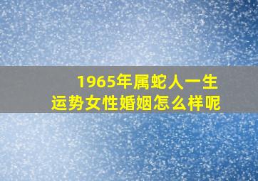 1965年属蛇人一生运势女性婚姻怎么样呢