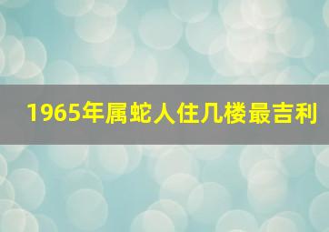 1965年属蛇人住几楼最吉利