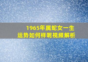 1965年属蛇女一生运势如何样呢视频解析