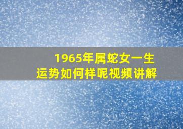 1965年属蛇女一生运势如何样呢视频讲解