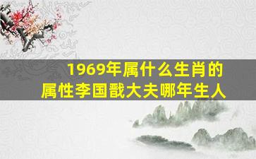 1969年属什么生肖的属性李国戬大夫哪年生人