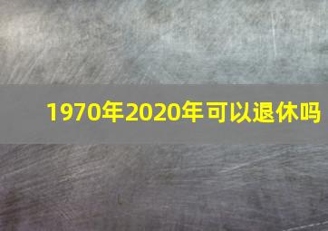 1970年2020年可以退休吗