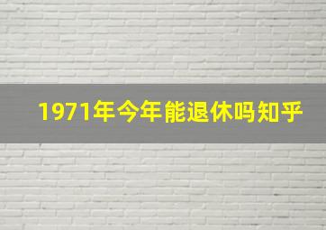 1971年今年能退休吗知乎