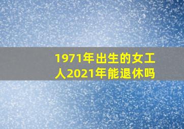 1971年出生的女工人2021年能退休吗