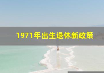 1971年出生退休新政策