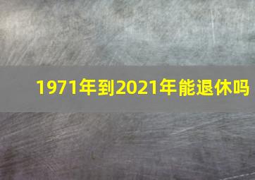 1971年到2021年能退休吗