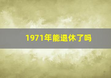 1971年能退休了吗