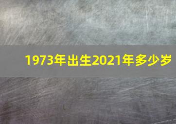 1973年出生2021年多少岁