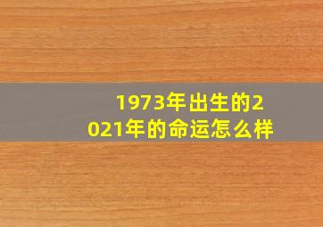 1973年出生的2021年的命运怎么样