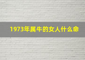 1973年属牛的女人什么命