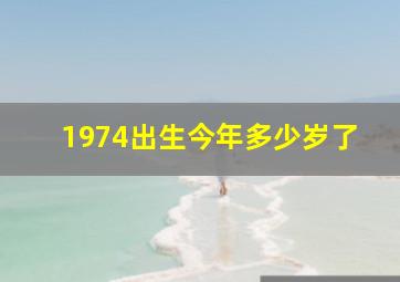 1974出生今年多少岁了