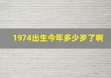 1974出生今年多少岁了啊