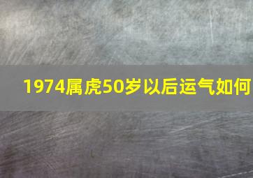 1974属虎50岁以后运气如何