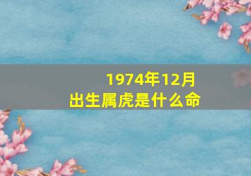 1974年12月出生属虎是什么命