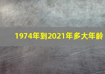 1974年到2021年多大年龄