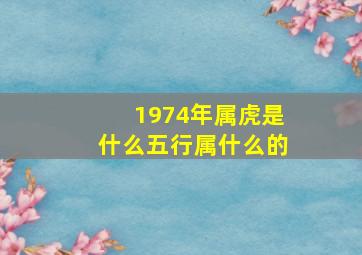 1974年属虎是什么五行属什么的