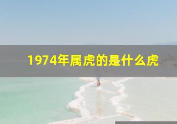 1974年属虎的是什么虎