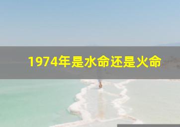 1974年是水命还是火命