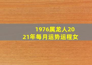 1976属龙人2021年每月运势运程女