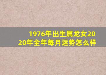 1976年出生属龙女2020年全年每月运势怎么样