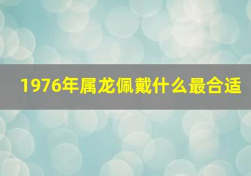 1976年属龙佩戴什么最合适