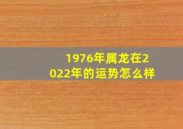 1976年属龙在2022年的运势怎么样